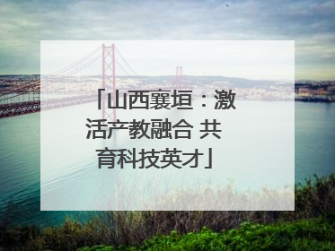 山西襄垣：激活产教融合 共育科技英才